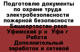 Подготовлю документы по охране труда, электробезопасности, пожарной безопасности - Башкортостан респ., Уфимский р-н, Уфа г. Работа » Дополнительный заработок и сетевой маркетинг   . Башкортостан респ.